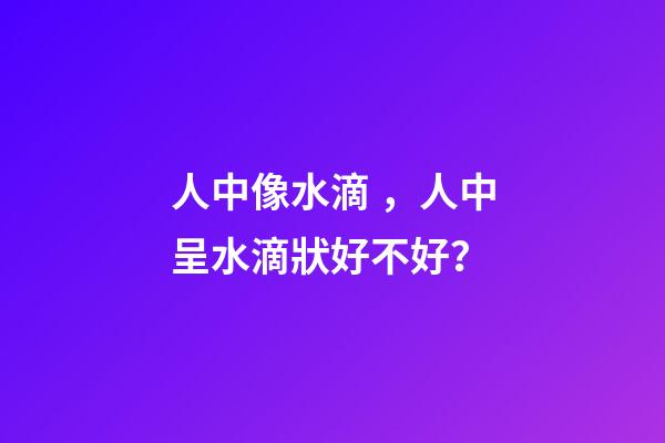 人中像水滴，人中呈水滴狀好不好？